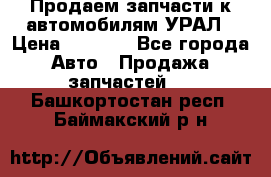 Продаем запчасти к автомобилям УРАЛ › Цена ­ 4 320 - Все города Авто » Продажа запчастей   . Башкортостан респ.,Баймакский р-н